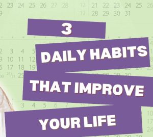 3 Daily Habits That Improve Your Life