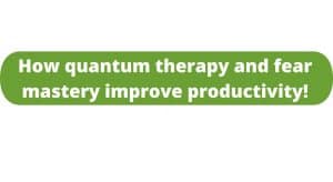 How quantum therapy and fear mastery improve productivity!