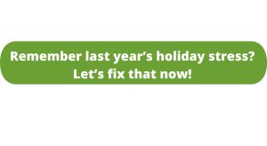 Remember last year’s holiday stress? Let’s fix that now!